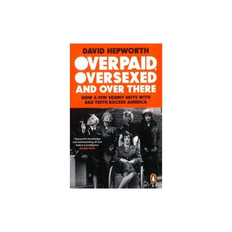 Hepworth, Davis - Overpaid. Over Sexed And Over There. How A Few Skinny Brits With Bad Teeth Rocked America (Book)