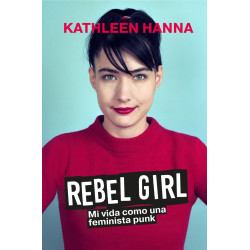 Kathleen, Hanna - REBEL GIRL: Mi Vida Como Una Feminista Punk (Libro)