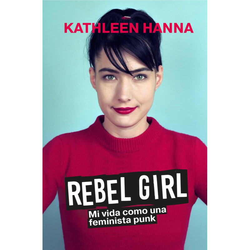 Kathleen, Hanna - REBEL GIRL: Mi Vida Como Una Feminista Punk (Libro)