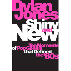 Jones, Dylan - Shiny & New: 10 Moments Of Pop Genius That Defined The '80s (Book)