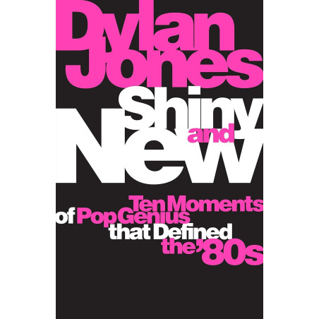 Jones, Dylan - Shiny & New: 10 Moments Of Pop Genius That Defined The '80s (Book)