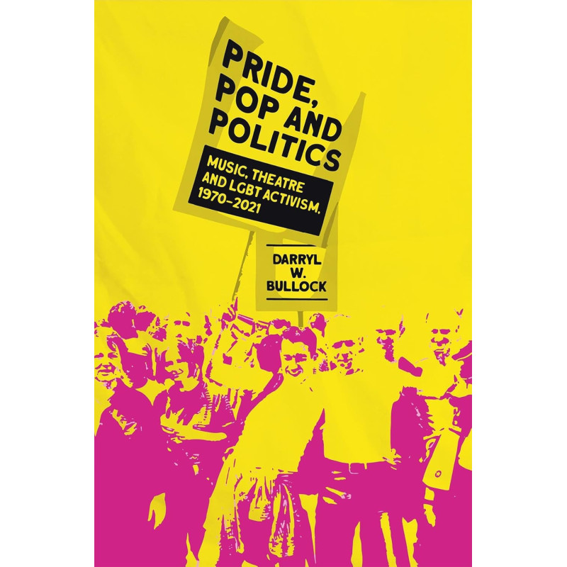 Bullock, Darryl W. - Pride, Pop And Politics: Music, Theatre & LGBT Activism, 1970-2022 (Book)